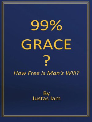 cover image of 99% Grace?  How Free is Man's Will?